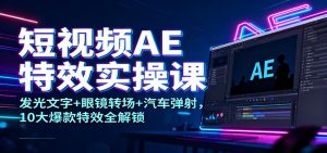 短视频AE特效实操课:发光文字+眼镜转场+汽车弹射,10大爆款特效全解锁-KJ分享