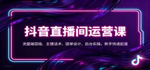 抖音同城直播间运营课:流量破层级、主播话术、团单设计、后台实操,新手快速起量-KJ分享