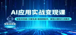 AI应用实战变现课:智能体搭建+文案生成+音视频制作,解锁AI赚钱引流模式-KJ分享