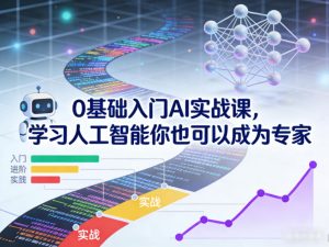 0基础入门AI实战课，学习人工智能你也可以成为专家-KJ分享