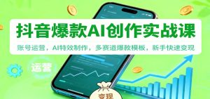 抖音AI爆款创作实战课：账号运营，AI特效制作，多赛道爆款模板，新手快速变现-KJ分享