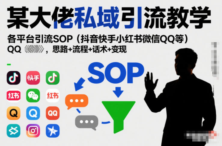 某大佬私域引流教学，各平台引流SOP（抖音快手小红书微信QQ等），思路+流程+话术+变现-KJ分享