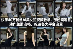 快手40万粉丝博主AI美女短视频教学,涨粉嘎嘎香,动作丝滑流畅,吃遍各大平台流量-KJ分享