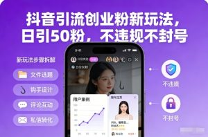 抖音引流创业粉新玩法，日引50粉，不违规不封号-KJ分享