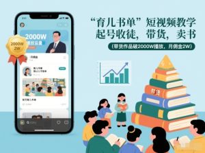 育儿书单短视频教学，起号收徒，带货，卖书（带货作品破2000W播放，月佣金2W）-KJ分享