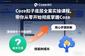 Coze扣子底层全案实操课程，带你从零开始彻底掌握Coze-KJ分享
