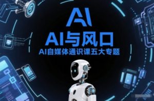 AI自媒体通识课五大专题,AI基础操作篇+AI生活娱乐篇+AI职场提效篇+AI自媒体实操篇+账号创作工具篇-KJ分享