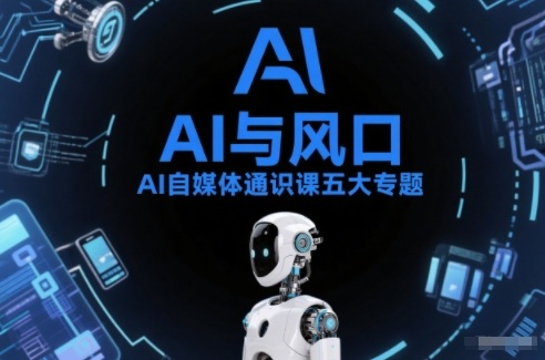 AI自媒体通识课五大专题，AI基础操作篇+AI生活娱乐篇+AI职场提效篇+AI自媒体实操篇+账号创作工具篇-KJ分享