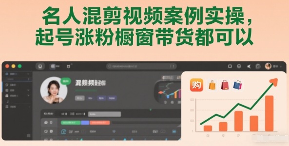 名人混剪视频案例实操，起号涨粉橱窗带货都可以-KJ分享