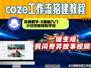 通过Coze工作流,制作民间奇异故事视频,几分钟制作一个视频从0到1演示搭建过程,实操教学-KJ分享