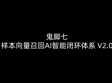鬼脚七：样本向量召回AI智能闭环体系V2.0-鬼脚七教程-KJ分享