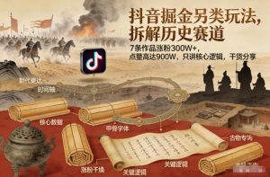 抖音掘金另类玩法,拆解历史赛道,7条作品涨粉300W+,点赞量高达900W,只讲核心逻辑,干货分享-KJ分享