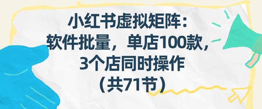 小红书虚拟矩阵：软件批量发笔记，单店100款，3个店同时操作（共71节）-KJ分享