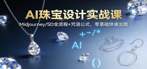 AI珠宝设计实战课:Midjourney/SD全流程+咒语公式,零基础快速出图-KJ分享