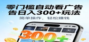 零门槛自动看广告日入300+玩法!零成本有手机就能做【附独家工具】-KJ分享