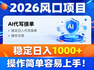 2026风口项目,提供接单渠道,AI代写接单,稳定日入1000+,操作简单容易上手-KJ分享