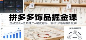 拼多多饰品掘金课：选品定价+全站推广+裂变布局，轻松玩转高溢价盈利-KJ分享