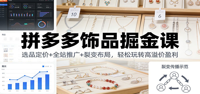 拼多多饰品掘金课：选品定价+全站推广+裂变布局，轻松玩转高溢价盈利-KJ分享