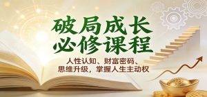 破局成长必修课2.0:人性认知、财富密码、思维升级,掌握人生主动权-KJ分享
