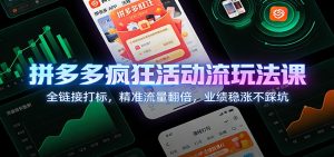 拼多多疯狂活动流玩法课：全链接打标，精准流量翻倍，业绩稳涨不踩坑-KJ分享