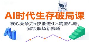 AI时代生存破局课:核心竞争力+技能进化+转型战略,解锁职场新赛道-KJ分享