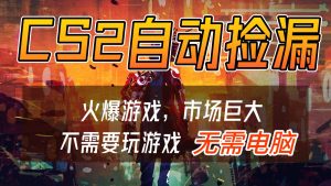 CS2游戏交易市场自动捡漏赚钱，开年王炸项目，无需电脑，一部手机轻松日入500+-KJ分享