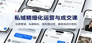 私域精细化运营与成交课:社群管理、私聊转化、朋友圈运营,解锁高成交密码-KJ分享