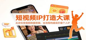 短视频IP打造大课:从定位变现到拍摄剪辑,全流程构建高价值个人IP-KJ分享