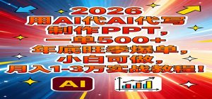 2026用AI代写制作PPT,一单500+,年底旺季爆单,小白可做,月入1-3万实战教程-KJ分享