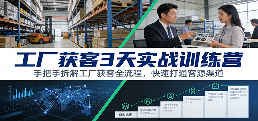 工厂获客3天实战训练营：手把手拆解工厂获客全流程，快速打通客源渠道-KJ分享
