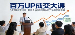 百万UP成交大课：3天2夜线下特训，超级个体从0到年入百万盈利路径拆解-KJ分享