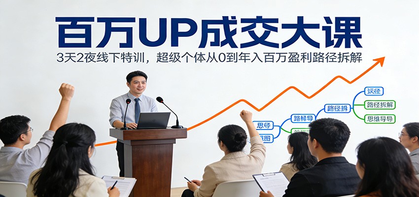 百万UP成交大课：3天2夜线下特训，超级个体从0到年入百万盈利路径拆解-KJ分享