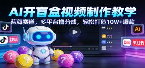 AI开盲盒视频制作教学:蓝海赛道,多平台撸分成,轻松打造10W+爆款-KJ分享