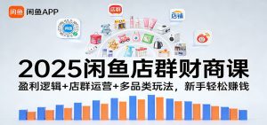 2025闲鱼店群财商课:盈利逻辑+店群运营+多品类玩法,新手轻松赚钱-KJ分享