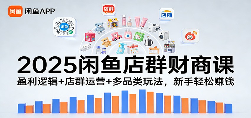 2025闲鱼店群财商课：盈利逻辑+店群运营+多品类玩法，新手轻松赚钱-KJ分享