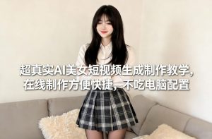 超真实AI美女短视频生成制作教学,在线制作方便快捷,不吃电脑配置,快速起号涨粉-KJ分享