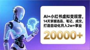 AI+小红书虚拟变现营，14天掌握选品、笔记、成交，打造自动化月入2w+事业（更新）-KJ分享