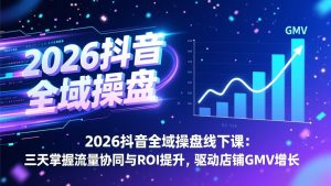 2026抖音全域操盘线下课:三天掌握流量协同与ROI提升,驱动店铺GMV增长-KJ分享
