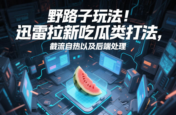 野路子玩法！迅雷拉新吃瓜类打法，截流自热以及后端处理-KJ分享