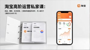 淘宝高阶运营私家课:选品、爆款、全店动销,三模块构建盈利闭环,月入破5万(更新26年1月)-KJ分享