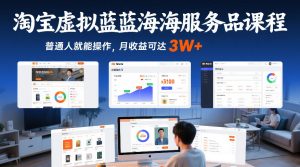 淘宝虚拟蓝海服务品课程,普通人就能操作,月收益可达3W+-KJ分享