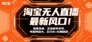 淘宝无人直播最新风口！独家技术，无违规不封号，可矩阵放大，日入1k+长期稳定-KJ分享