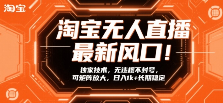 淘宝无人直播最新风口！独家技术，无违规不封号，可矩阵放大，日入1k+长期稳定-KJ分享