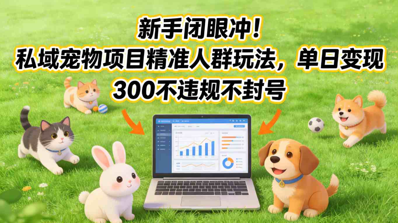 新手闭眼冲！私域宠物项目精准人群玩法，单日变现3张不违规不封号-KJ分享