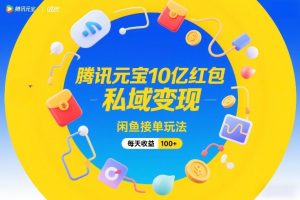 腾讯元宝10亿红包,私域变现,闲鱼接单玩法,每天收益100+-KJ分享