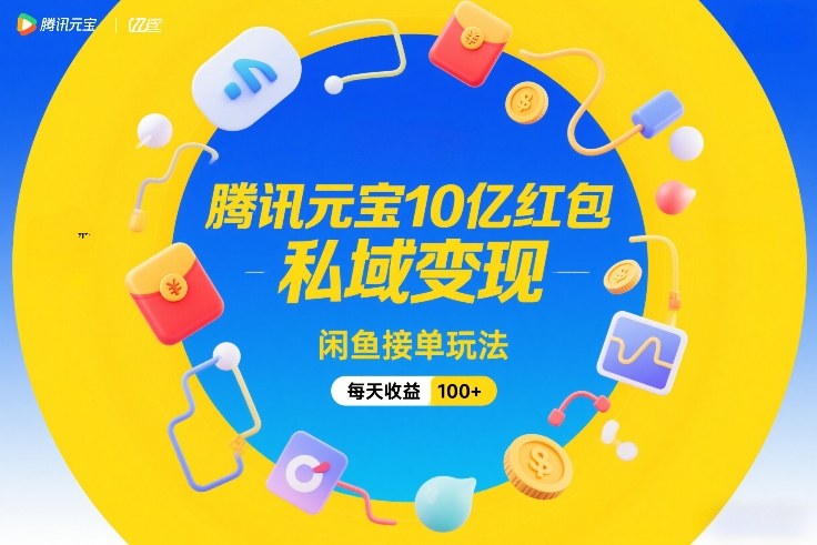 腾讯元宝10亿红包，私域变现，闲鱼接单玩法，每天收益100+-KJ分享