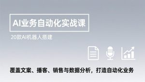 AI业务自动化实战课，20款AI机器人搭建，覆盖文案、播客、销售与数据分析，打造自动化业务-KJ分享