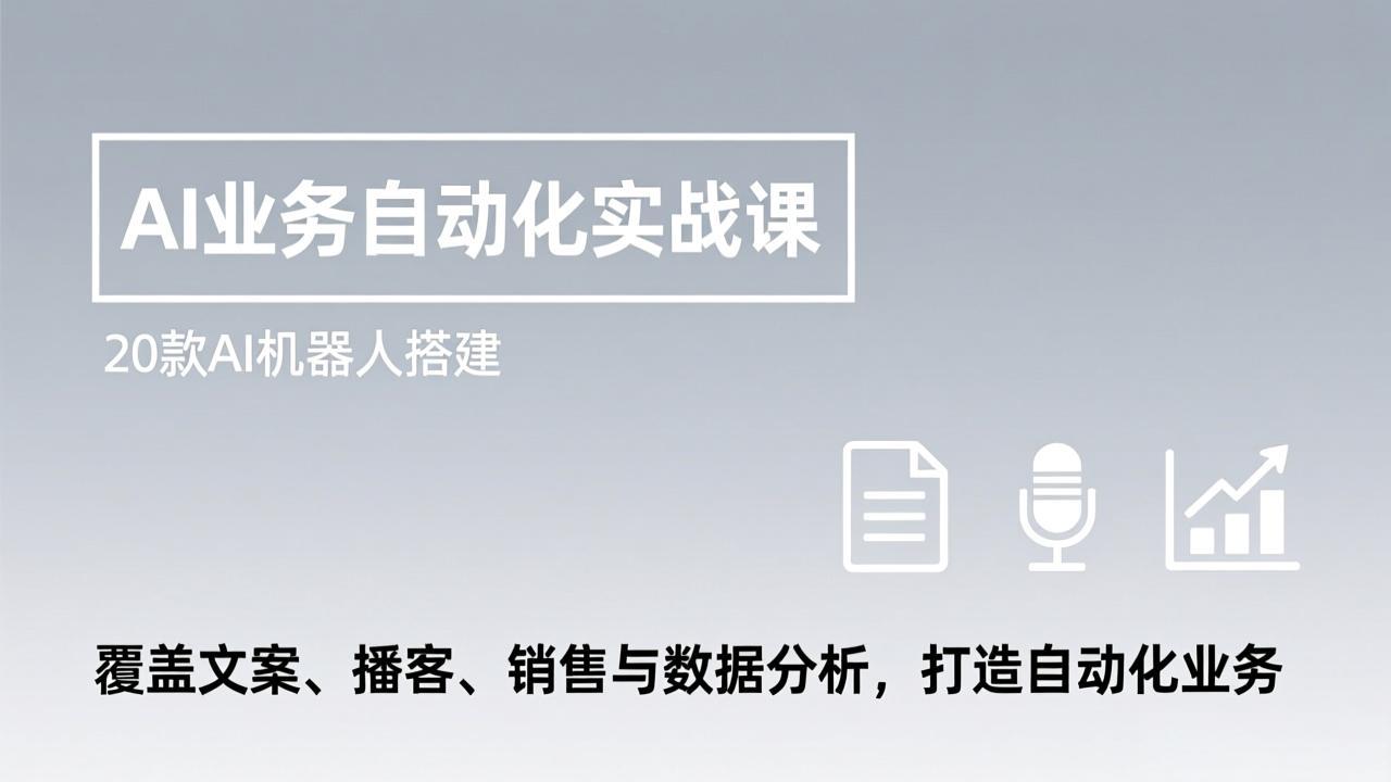 AI业务自动化实战课，20款AI机器人搭建，覆盖文案、播客、销售与数据分析，打造自动化业务-KJ分享