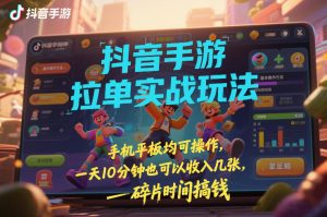 抖音手游拉单实战玩法，手机平板均可操作，一天10分钟也可以收入几张，碎片时间搞钱-KJ分享