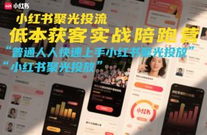 小红书聚光投流低成本获客实战陪跑营,普通人快速上手小红书聚光投放-KJ分享
